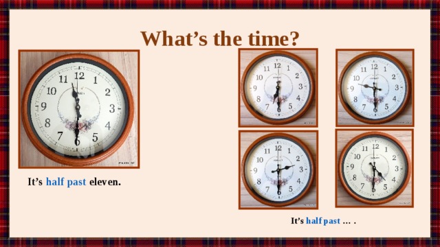 What’s the time? It’s half past eleven. It’s half past … . 