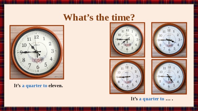 What’s the time? It’s a quarter to eleven. It’s a quarter to … . 