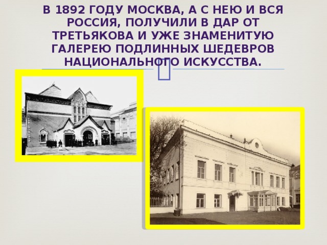 В 1892 году Москва, а с нею и вся Россия, получили в дар от Третьякова и уже знаменитую галерею подлинных шедевров национального искусства. 