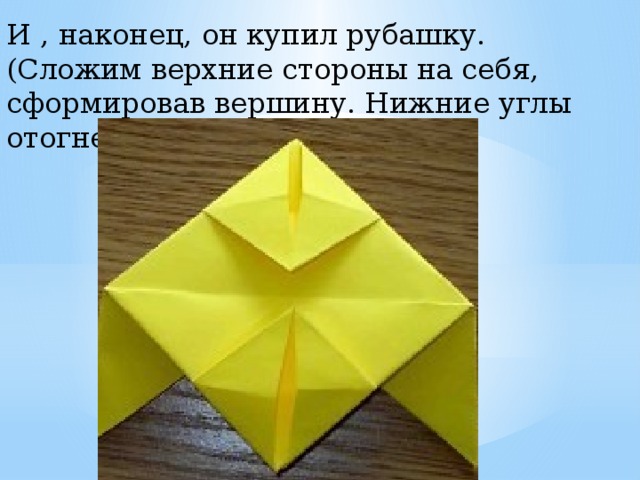 И , наконец, он купил рубашку. (Сложим верхние стороны на себя, сформировав вершину. Нижние углы отогнем вверх.) 