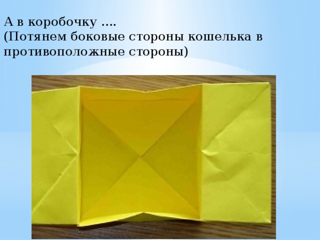 А в коробочку .... (Потянем боковые стороны кошелька в противоположные стороны) 