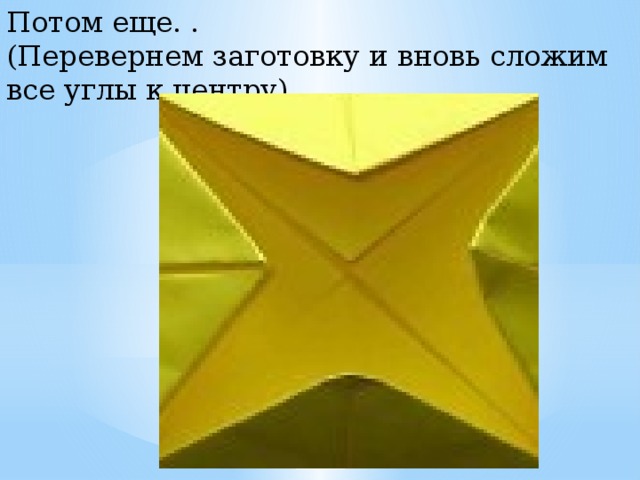 Потом еще. . (Перевернем заготовку и вновь сложим все углы к центру). 