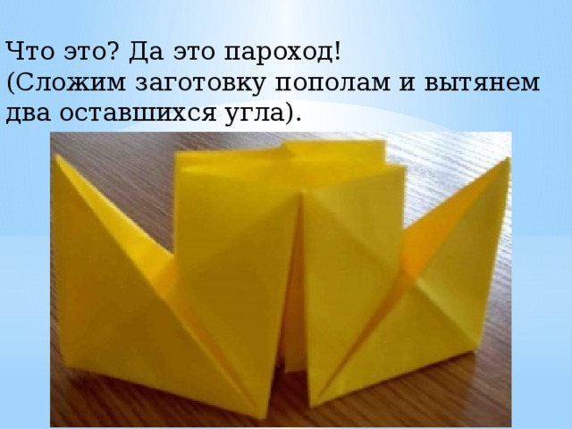 Что это? Да это пароход! (Сложим заготовку пополам и вытянем два оставшихся угла). 