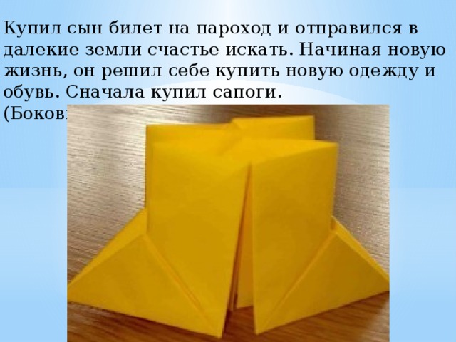Купил сын билет на пароход и отправился в далекие земли счастье искать. Начиная новую жизнь, он решил себе купить новую одежду и обувь. Сначала купил сапоги. (Боковые углы вогнем внутрь). 