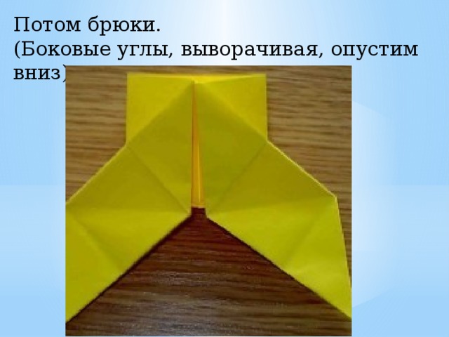 Потом брюки. (Боковые углы, выворачивая, опустим вниз). 
