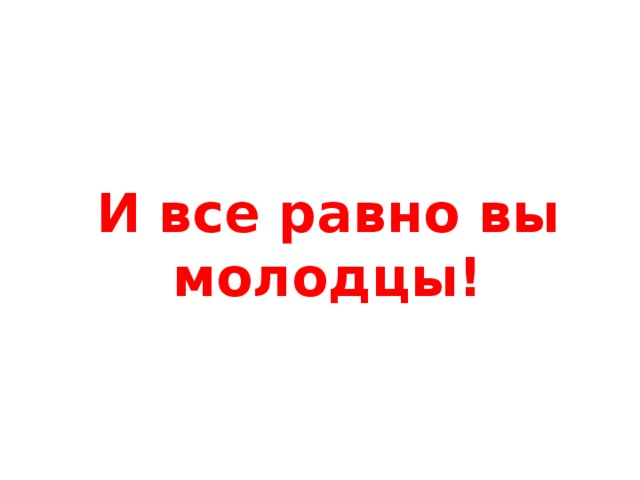 Ну все равно. Вы все равно молодцы. Всё равно вы молодцы. Все равно молодец. Все равно ты молодец.