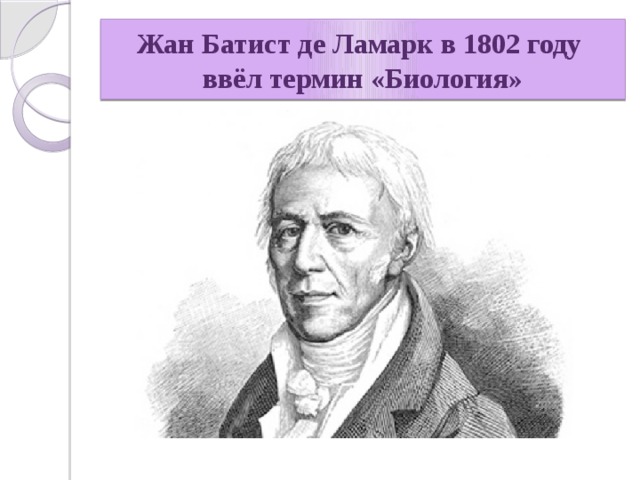 Жан Батист де Ламарк в 1802 году ввёл термин «Биология» 