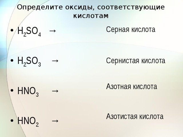 Определите оксиды, соответствующие кислотам Серная кислота Н 2 SО 4 → Н 2 SО 3 → НNО 3 → НNО 2 → Сернистая кислота Азотная кислота Азотистая кислота 