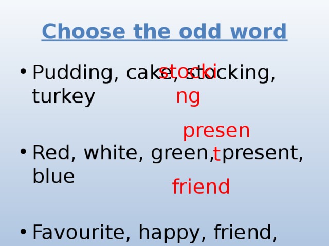 Choose the odd word stocking Pudding, cake, stocking, turkey Red, white, green, present, blue Favourite, happy, friend, beautiful present friend 