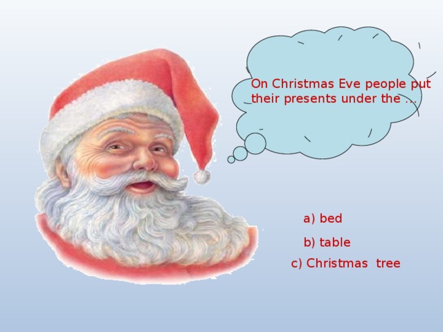 On Christmas Eve people put their presents under the …  a) bed  b) table c) Christmas tree  