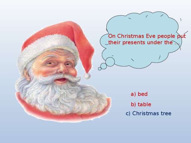 On Christmas Eve people put their presents under the …  a) bed  b) table c) Christmas tree  