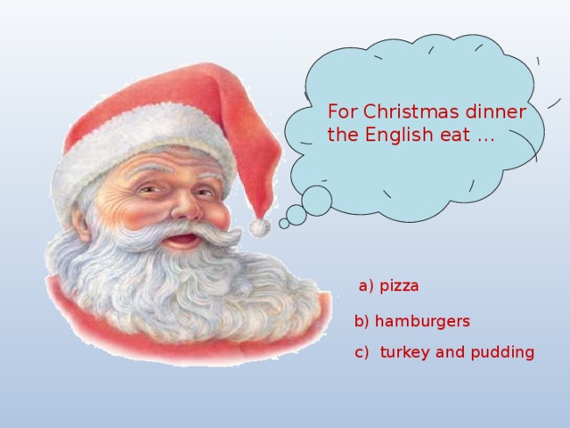 For Christmas dinner the English eat … a) pizza b) hamburgers c) turkey and pudding 