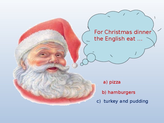 For Christmas dinner the English eat … a) pizza b) hamburgers c) turkey and pudding 