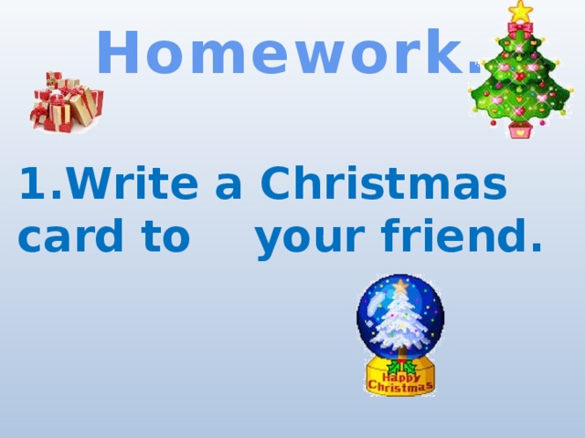 Homework.  1.Write a Christmas card to your friend.    