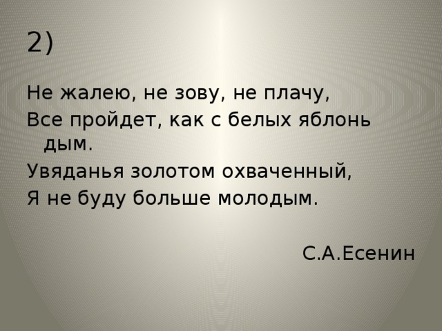 Все прошло как с белых яблонь. Увяданья золотом охваченный я. Не жалею не зову не плачу все пройдет как с белых яблонь дым. Есенин увяданья золотом охваченный я не буду больше молодым. Не жалею не зову не плачу все пройдет.