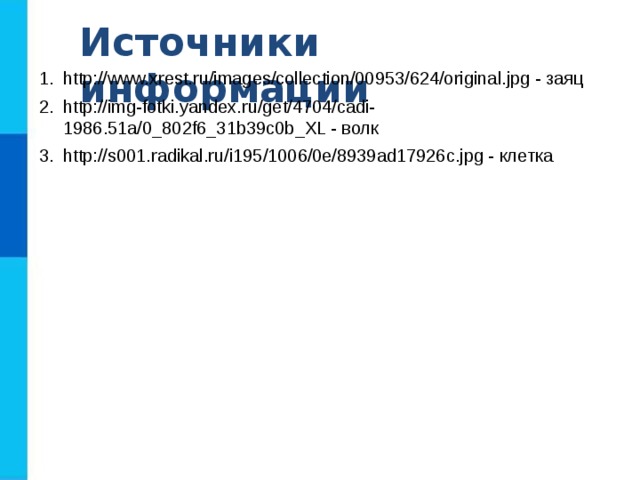 Источники информации http://www.xrest.ru/images/collection/00953/624/original.jpg - заяц http://img-fotki.yandex.ru/get/4704/cadi-1986.51a/0_802f6_31b39c0b_XL - волк http://s001.radikal.ru/i195/1006/0e/8939ad17926c.jpg - клетка 