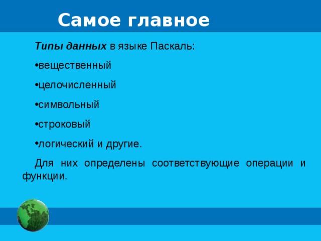 Самое главное Типы данных в языке Паскаль: вещественный целочисленный символьный строковый логический и другие. Для них определены соответствующие операции и функции. 