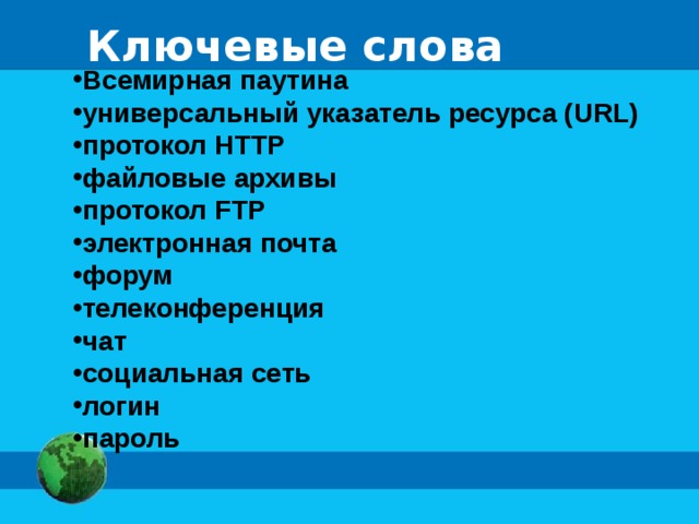 Ключевые слова Всемирная паутина универсальный указатель ресурса (URL) протокол HTTP файловые архивы протокол FTP электронная почта форум телеконференция чат социальная сеть логин пароль 