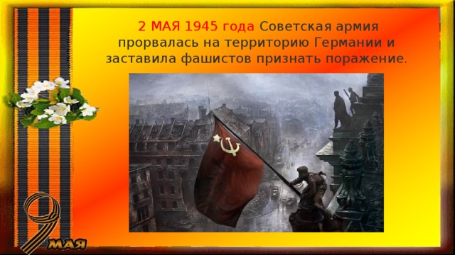  2 МАЯ 1945 года Советская армия прорвалась на территорию Германии и заставила фашистов признать поражение . 