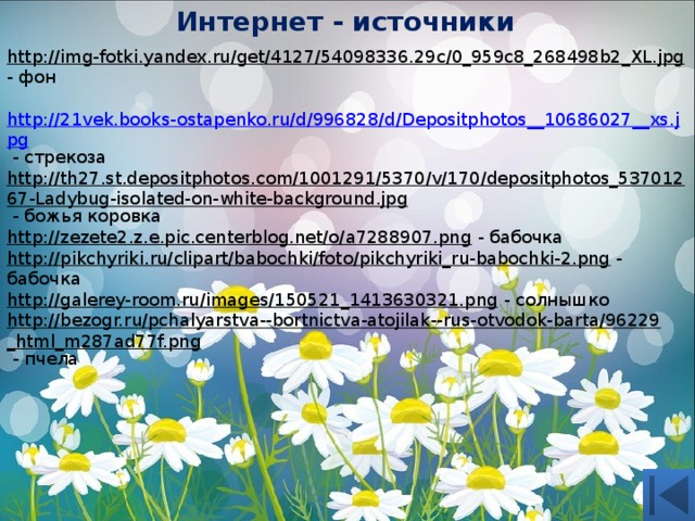 Интернет - источники http://img-fotki.yandex.ru/get/4127/54098336.29c/0_959c8_268498b2_XL.jpg  - фон  http://21vek.books-ostapenko.ru/d/996828/d/Depositphotos__10686027__xs.jpg  - стрекоза http://th27.st.depositphotos.com/1001291/5370/v/170/depositphotos_53701267-Ladybug-isolated-on-white-background.jpg  - божья коровка http://zezete2.z.e.pic.centerblog.net/o/a7288907.png  - бабочка http://pikchyriki.ru/clipart/babochki/foto/pikchyriki_ru-babochki-2.png  - бабочка http://galerey-room.ru/images/150521_1413630321.png  - солнышко http://bezogr.ru/pchalyarstva--bortnictva-atojilak--rus-otvodok-barta/96229_html_m287ad77f.png  - пчела 