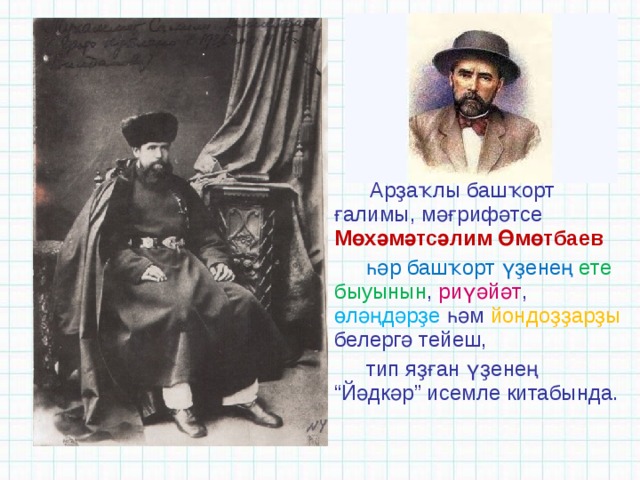   Арҙаҡлы башҡорт ғалимы, мәғрифәтсе Мөхәмәтсәлим Өмөтбаев һәр башҡорт үҙенең ете быуынын , риүәйәт , өләңдәрҙе һәм йондоҙҙарҙы белергә тейеш, тип яҙған үҙенең “Йәдкәр” исемле китабында. 