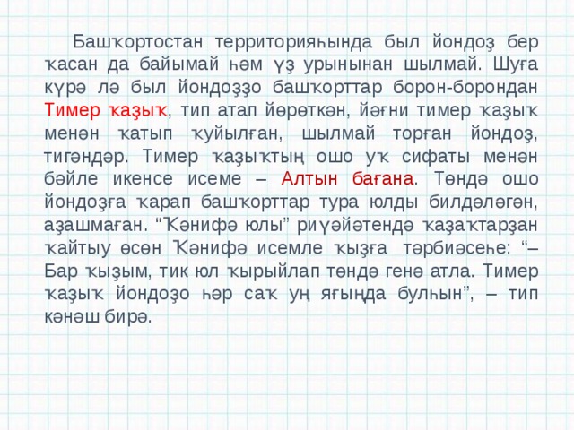 Башҡортостан территорияһында был йондоҙ бер ҡасан да байымай һәм үҙ урынынан шылмай. Шуға күрә лә был йондоҙҙо башҡорттар борон-борондан Тимер ҡаҙыҡ , тип атап йөрөткән, йәғни тимер ҡаҙыҡ менән ҡатып ҡуйылған, шылмай торған йондоҙ, тигәндәр. Тимер ҡаҙыҡтың ошо уҡ сифаты менән бәйле икенсе исеме – Алтын бағана . Төндә ошо йондоҙға ҡарап башҡорттар тура юлды билдәләгән, аҙашмаған. “Ҡәнифә юлы” риүәйәтендә ҡаҙаҡтарҙан ҡайтыу өсөн Ҡәнифә исемле ҡыҙға  тәрбиәсеһе: “– Бар ҡыҙым, тик юл ҡырыйлап төндә генә атла. Тимер ҡаҙыҡ йондоҙо һәр саҡ уң яғыңда булһын”, – тип кәнәш бирә. 