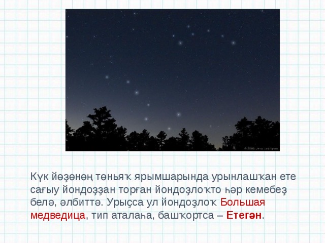 Күк йөҙөнөң төньяҡ ярымшарында урынлашҡан ете сағыу йондоҙҙан торған йондоҙлоҡто һәр кемебеҙ белә, әлбиттә. Урыҫса ул йондоҙлоҡ Большая медведица , тип аталаһа, башҡортса –  Етегән . 