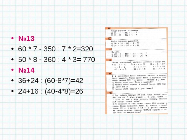 № 13 60 * 7 - 350 : 7 * 2=320 50 * 8 - 360 : 4 * 3= 770 № 14 36+24 : (60-8*7)=42 24+16 : (40-4*8)=26   