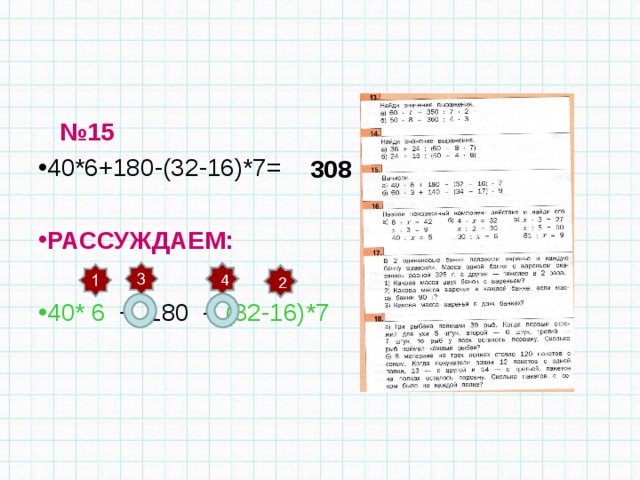  № 15 40*6+180-(32-16)*7= РАССУЖДАЕМ:  40* 6 + 180 - (32-16)*7 308 4 2 