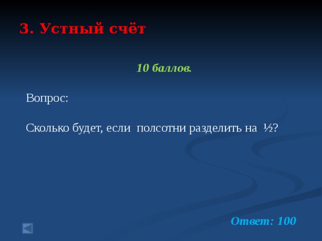 3. Устный счёт    10 баллов.  Вопрос: Сколько будет, если полсотни разделить на ½?  Ответ: 100