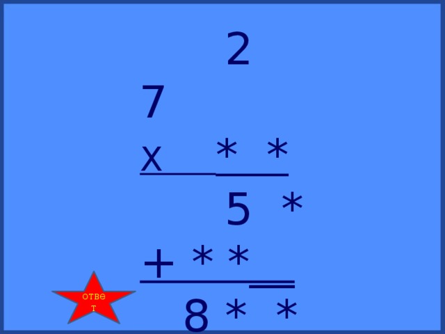 2 7 Х * *  5 * + * *__  8 * *  ответ