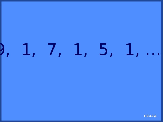 9, 1, 7, 1, 5, 1, … назад