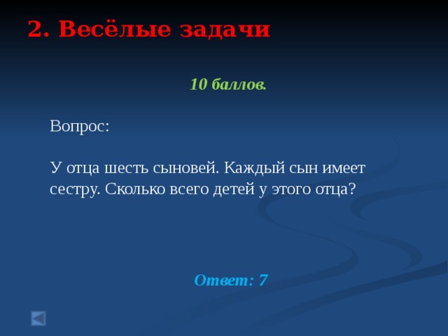 2. Весёлые задачи    10 баллов.  Вопрос: У отца шесть сыновей. Каждый сын имеет сестру. Сколько всего детей у этого отца? Ответ: 7