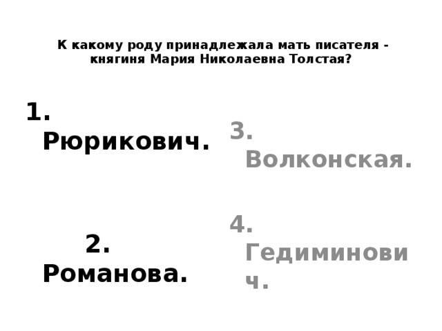      К какому роду принадлежала мать писателя - княгиня Мария Николаевна Толстая? 1. Рюрикович.    2. Романова. 3. Волконская.  4. Гедиминович.   