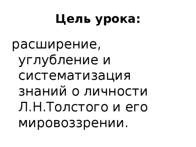 Цель урока: расширение, углубление и систематизация знаний о личности Л.Н.Толстого и его мировоззрении. 
