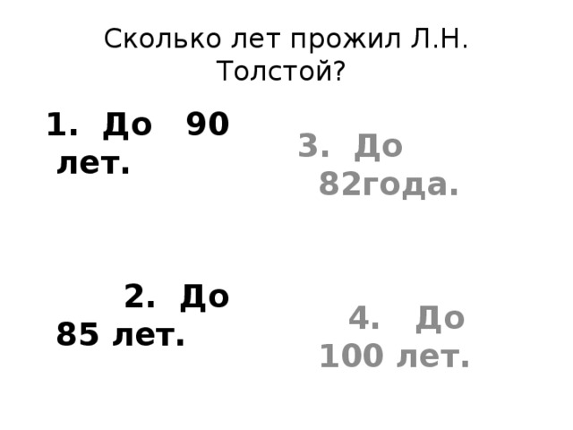 Сколько лет прожил Л.Н. Толстой?  1. До 90 лет.  2. До 85 лет. 3. До 82года.  4. До 100 лет. 