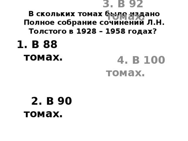 В скольких томах было издано Полное собрание сочинений Л.Н. Толстого в 1928 – 1958 годах? 1. В 88 томах.  3. В 92 томах.  2. В 90 томах.  4. В 100 томах. 