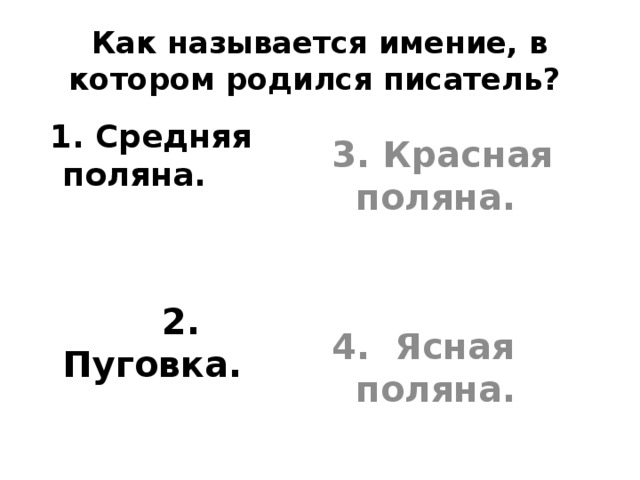 Как называется имение, в котором родился писатель?  1. Средняя поляна. 3. Красная поляна.      2. Пуговка. 4. Ясная поляна. 