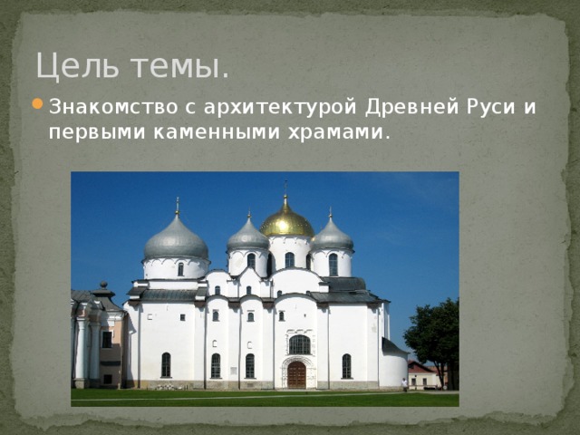 Цель темы. Знакомство с архитектурой Древней Руси и первыми каменными храмами. 