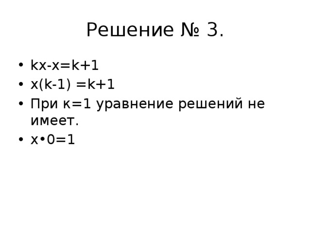 Решение № 3. kx-x=k+1 x(k-1) =k+1 При к=1 уравнение решений не имеет. х•0=1 