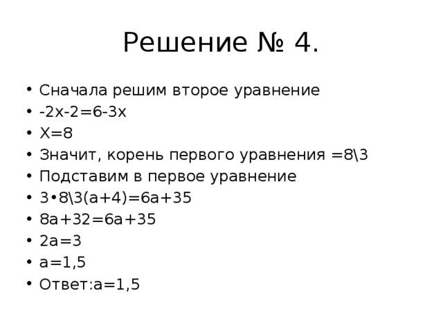 Решение № 4. Сначала решим второе уравнение -2х-2=6-3х Х=8 Значит, корень первого уравнения =8\3 Подставим в первое уравнение 3•8\3(а+4)=6а+35 8а+32=6а+35 2а=3 а=1,5 Ответ:а=1,5 