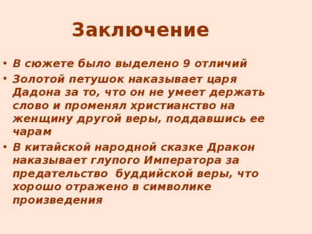 Заключение В сюжете было выделено 9 отличий Золотой петушок наказывает царя Дадона за то, что он не умеет держать слово и променял христианство на женщину другой веры, поддавшись ее чарам В китайской народной сказке Дракон наказывает глупого Императора за предательство буддийской веры, что хорошо отражено в символике произведения 