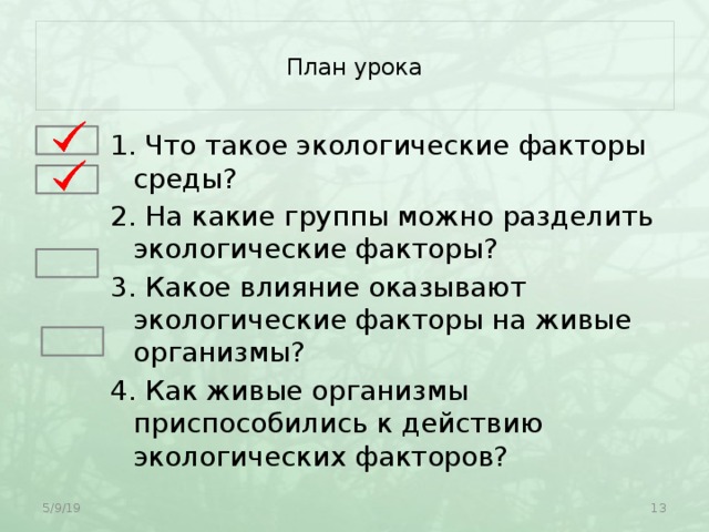  План урока   1. Что такое экологические факторы среды? 2. На какие группы можно разделить экологические факторы? 3. Какое влияние оказывают экологические факторы на живые организмы? 4. Как живые организмы приспособились к действию экологических факторов? 5/9/19  