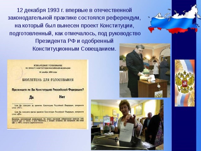 12 декабря 1993 г. впервые в отечественной законодательной практике состоялся референдум, на который был вынесен проект Конституции, подготовленный, как отмечалось, под руководство Президента РФ и одобренный Конституционным Совещанием. 