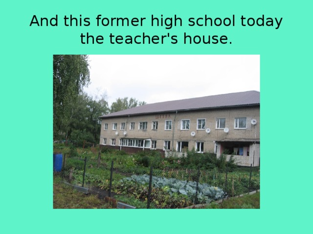 And this former high school today the teacher's house. 
