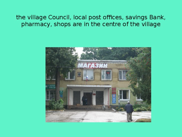  the village Council, local post offices, savings Bank, pharmacy, shops are in the centre of the village 