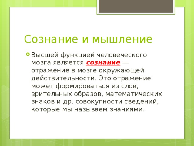 Сознание и мышление Высшей функцией человеческого мозга является сознание — отражение в мозге окружающей действительности. Это отражение может формироваться из слов, зрительных образов, математических знаков и др. совокупности сведений, которые мы называем знаниями. 