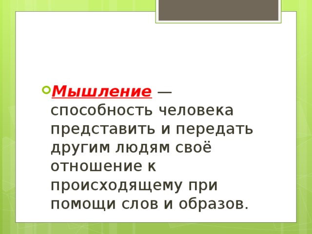 Мышление — способность человека представить и передать другим людям своё отношение к происходящему при помощи слов и образов. 