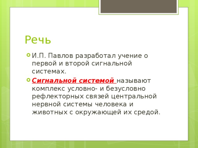 Речь И.П. Павлов разработал учение о первой и второй сигнальной системах. Сигнальной системой называют комплекс условно- и безусловно рефлекторных связей центральной нервной системы человека и животных с окружающей их средой. 