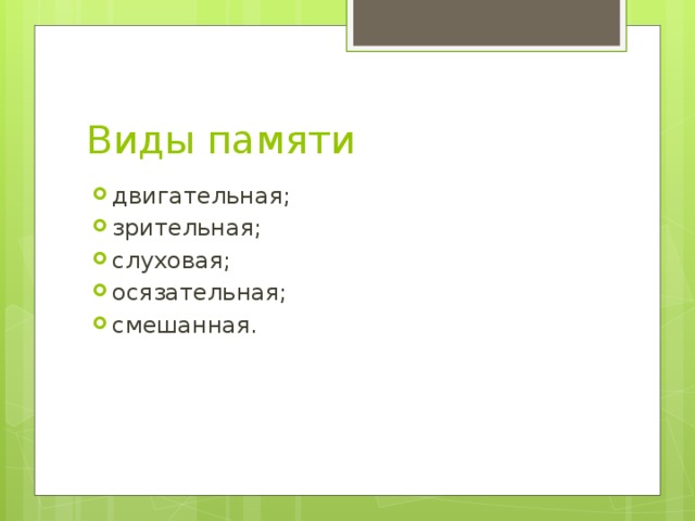 Виды памяти двигательная; зрительная; слуховая; осязательная; смешанная. 